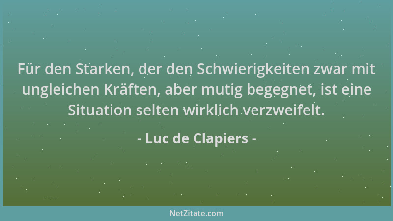 Luc de Clapiers - Für den Starken, der den Schwierigkeiten zwar mit ungleichen Kräften, aber mutig begegnet, ist eine Situa...