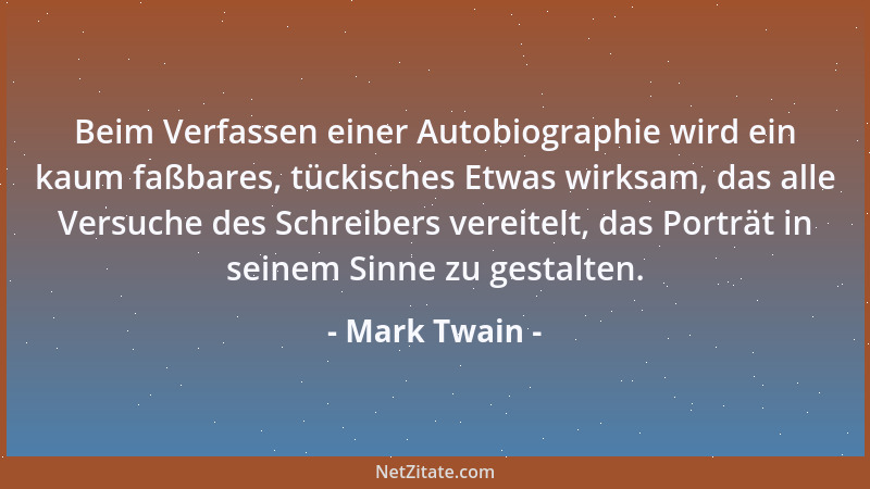 Mark Twain - Beim Verfassen einer Autobiographie wird ein kaum faßbares, tückisches Etwas wirksam, das alle Versuche des Sc...
