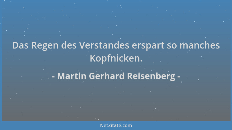 Martin Gerhard Reisenberg - Das Regen des Verstandes erspart so manches Kopfnicken....