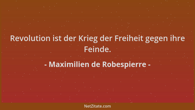 Maximilien de Robespierre - Revolution ist der Krieg der Freiheit gegen ihre Feinde....