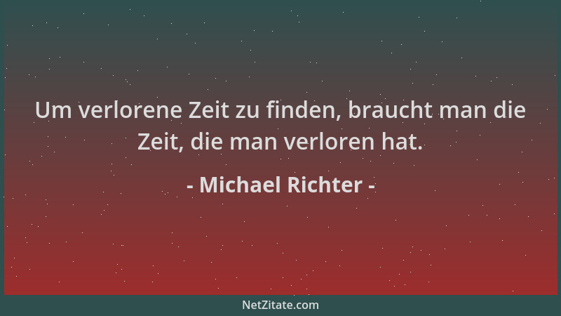 Michael Richter - Um verlorene Zeit zu finden, braucht man die Zeit, die man verloren hat....
