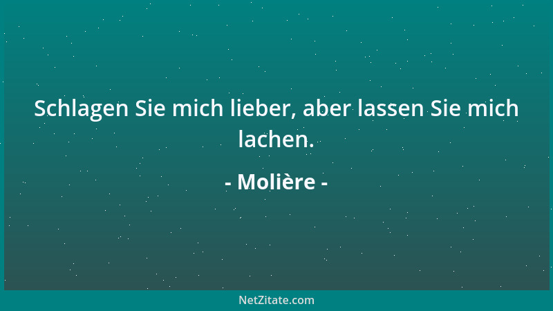 Molière - Schlagen Sie mich lieber, aber lassen Sie mich lachen....