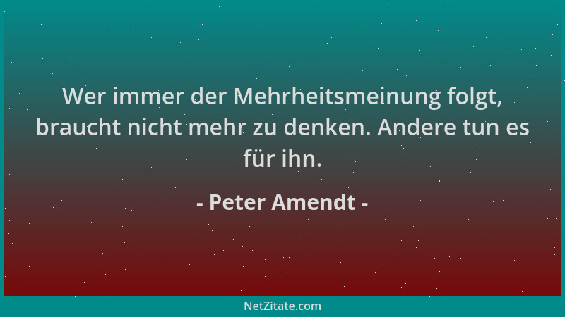 Peter Amendt - Wer immer der Mehrheitsmeinung folgt, braucht nicht mehr zu denken. Andere tun es für ihn....
