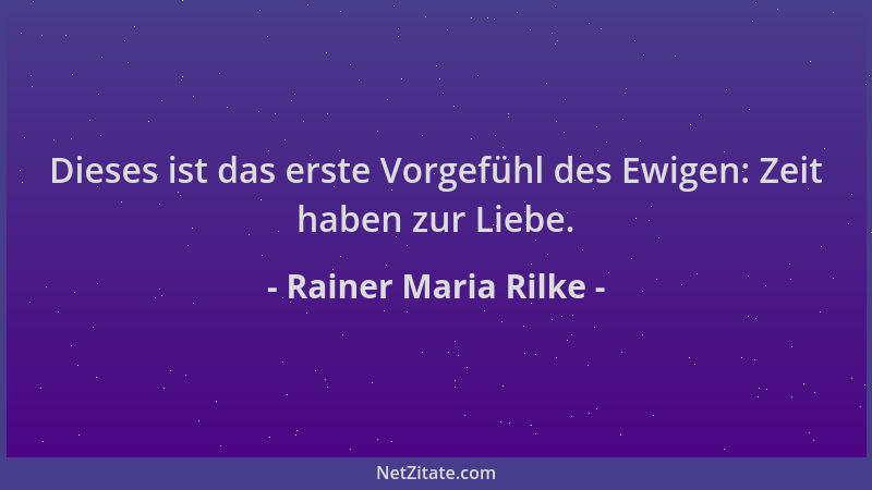 Rainer Maria Rilke - Dieses ist das erste Vorgefühl des Ewigen: Zeit haben zur Liebe....
