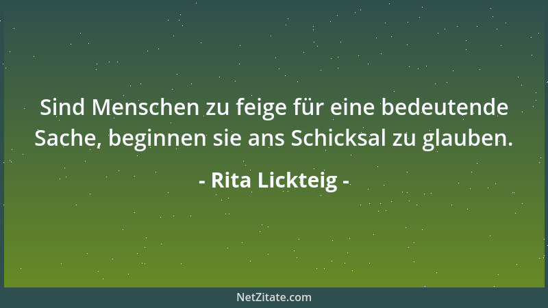 Rita Lickteig - Sind Menschen zu feige für eine bedeutende Sache, beginnen sie ans Schicksal zu glauben....