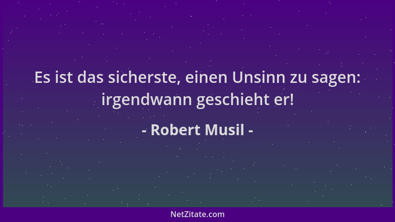 Robert Musil - Es ist das sicherste, einen Unsinn zu sagen: irgendwann geschieht er!...