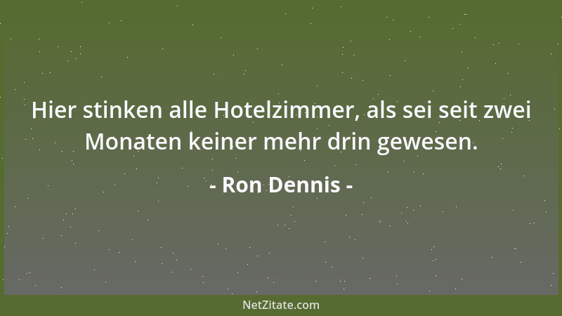 Ron Dennis - Hier stinken alle Hotelzimmer, als sei seit zwei Monaten keiner mehr drin gewesen....