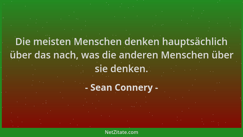 Sean Connery - Die meisten Menschen denken hauptsächlich über das nach, was die anderen Menschen über sie denken....