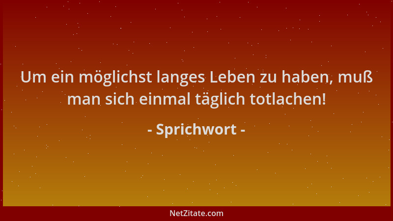 Sprichwort - Um ein möglichst langes Leben zu haben, muß man sich einmal täglich totlachen!...