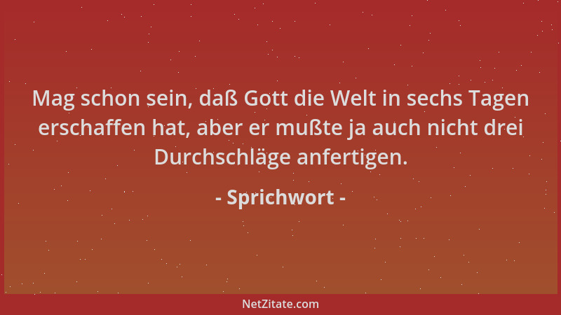 Sprichwort - Mag schon sein, daß Gott die Welt in sechs Tagen erschaffen hat, aber er mußte ja auch nicht drei Durchschläge...