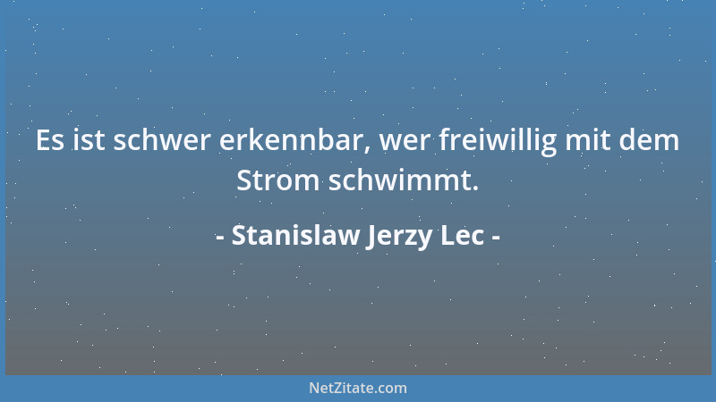 Stanislaw Jerzy Lec - Es ist schwer erkennbar, wer freiwillig mit dem Strom schwimmt....