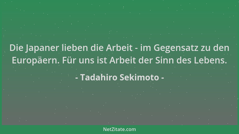 Tadahiro Sekimoto - Die Japaner lieben die Arbeit - im Gegensatz zu den Europäern. Für uns ist Arbeit der Sinn des Lebens....