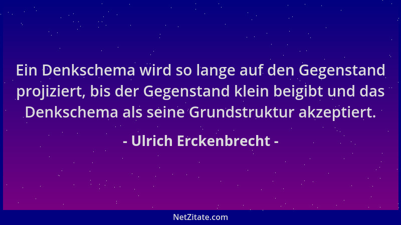 Ulrich Erckenbrecht - Ein Denkschema wird so lange auf den Gegenstand projiziert, bis der Gegenstand klein beigibt und das...