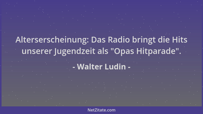 Walter Ludin - Alterserscheinung: Das Radio bringt die Hits unserer Jugendzeit als  "Opas Hitparade "....