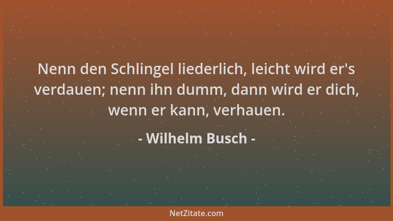 Wilhelm Busch - Nenn den Schlingel liederlich, leicht wird er 's verdauen; nenn ihn dumm, dann wird er dich, wenn er kann, v...