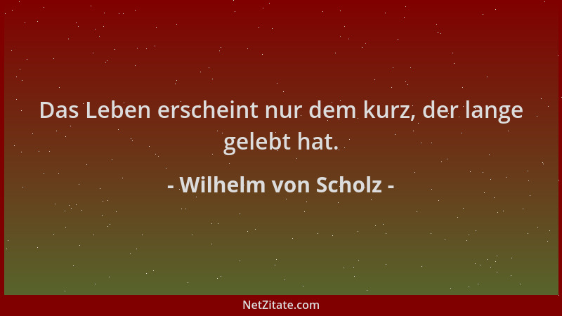 Wilhelm von Scholz - Das Leben erscheint nur dem kurz, der lange gelebt hat....