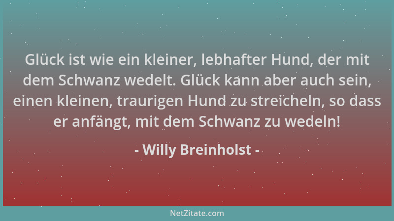 Willy Breinholst - Glück ist wie ein kleiner, lebhafter Hund, der mit dem Schwanz wedelt. Glück kann aber auch sein, einen...