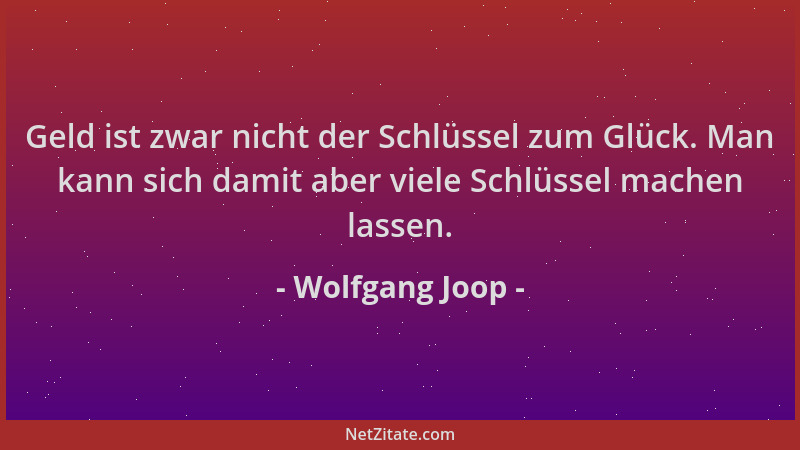 Wolfgang Joop - Geld ist zwar nicht der Schlüssel zum Glück. Man kann sich damit aber viele Schlüssel machen lassen....