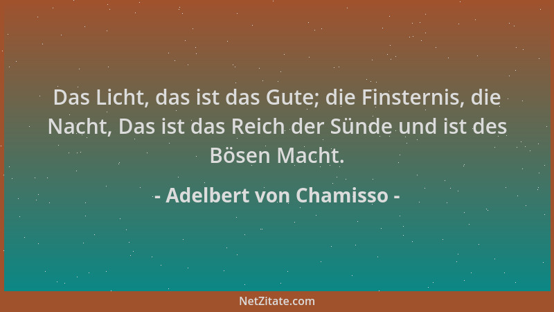Adelbert von Chamisso - Das Licht, das ist das Gute; die Finsternis, die Nacht, Das ist das Reich der Sünde und ist des Bös...