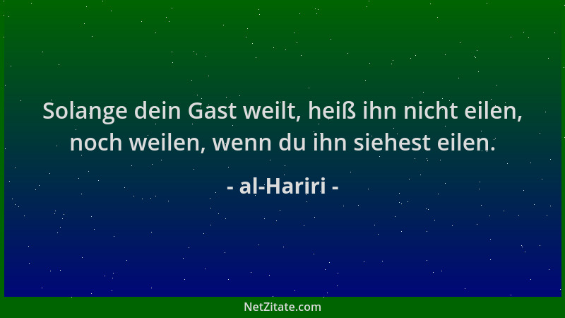 al-Hariri - Solange dein Gast weilt, heiß ihn nicht eilen, noch weilen, wenn du ihn siehest eilen....