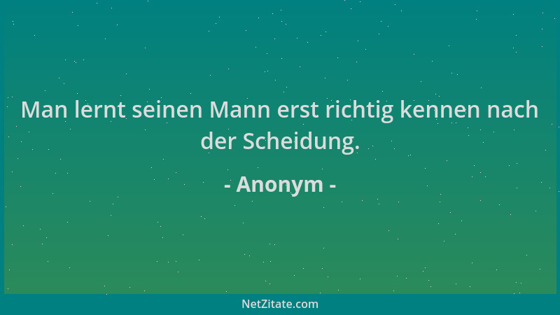 Anonym - Man lernt seinen Mann erst richtig kennen nach der Scheidung....