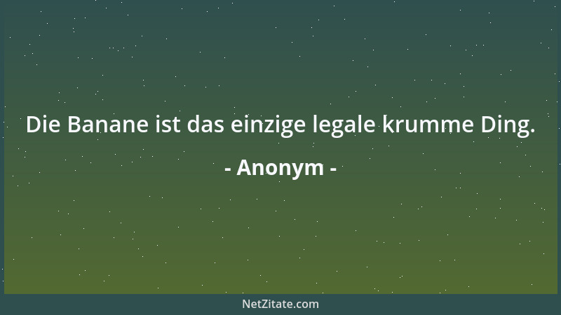Anonym - Die Banane ist das einzige legale krumme Ding....