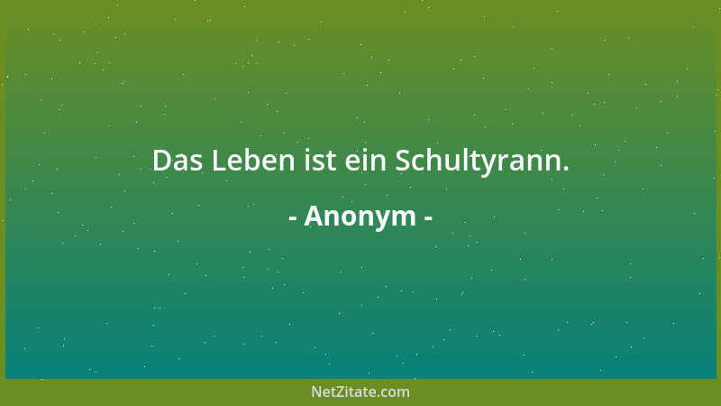 Anonym - Das Leben ist ein Schultyrann....