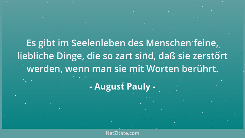 August Pauly - Es gibt im Seelenleben des Menschen feine, liebliche Dinge, die so zart sind, daß sie zerstört werden, wenn...