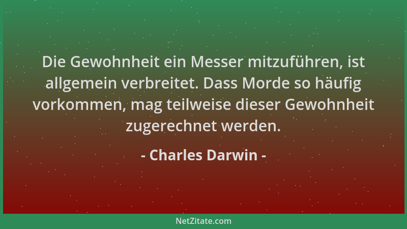Charles Darwin - Die Gewohnheit ein Messer mitzuführen, ist allgemein verbreitet. Dass Morde so häufig vorkommen, mag teilw...
