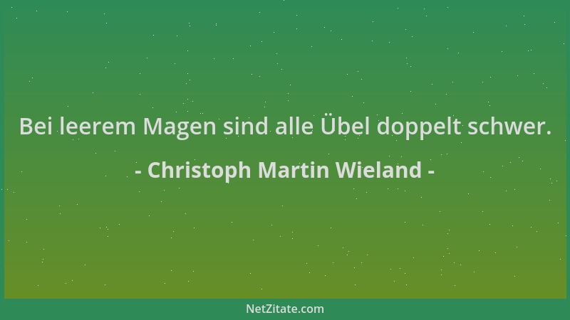 Christoph Martin Wieland - Bei leerem Magen sind alle Übel doppelt schwer....
