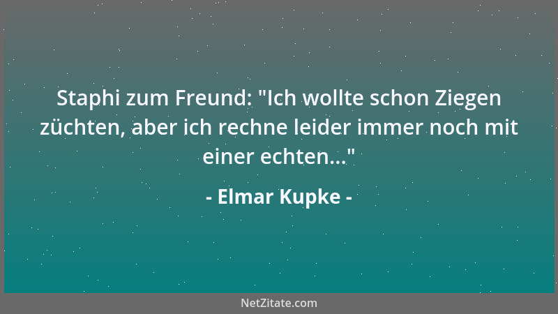Elmar Kupke - Staphi zum Freund:  "Ich wollte schon Ziegen züchten, aber ich rechne leider immer noch mit einer echten... "...