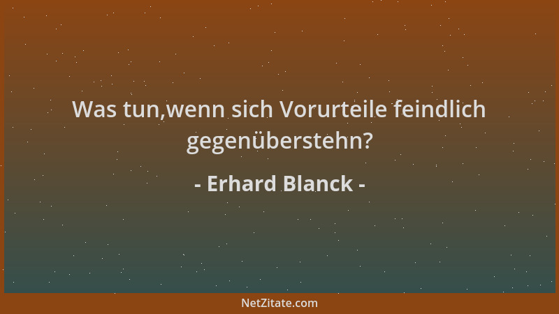 Erhard Blanck - Was tun,wenn sich Vorurteile feindlich gegenüberstehn?...