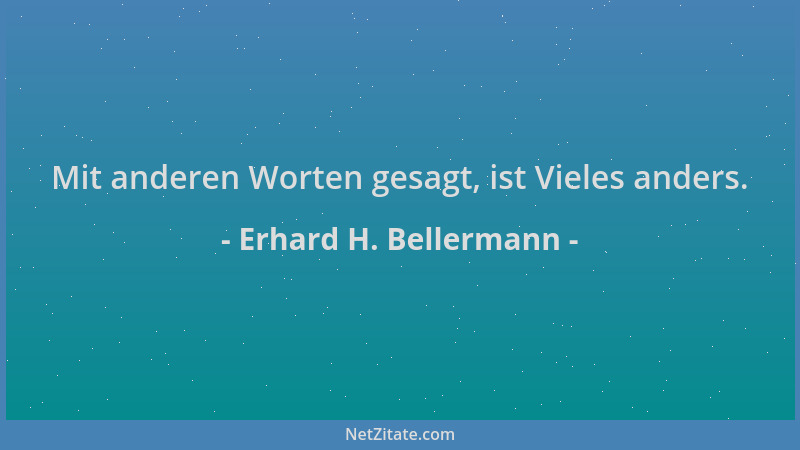 Erhard H. Bellermann - Mit anderen Worten gesagt, ist Vieles anders....