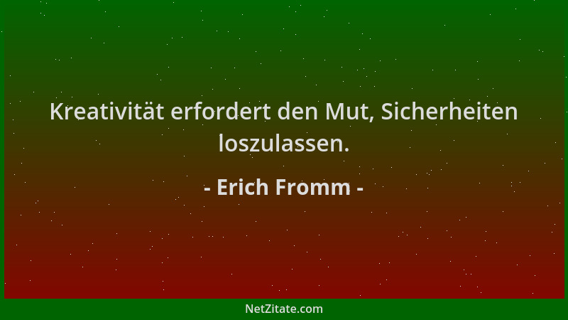 Erich Fromm - Kreativität erfordert den Mut, Sicherheiten loszulassen....