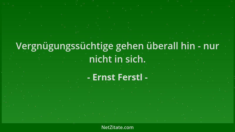 Ernst Ferstl - Vergnügungssüchtige gehen überall hin - nur nicht in sich....