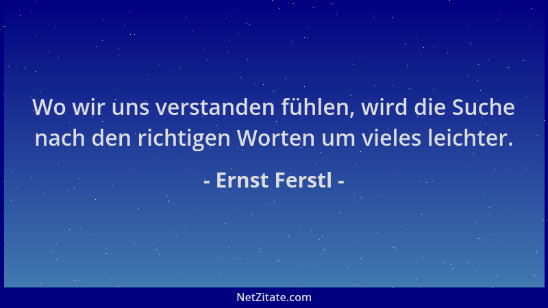Ernst Ferstl - Wo wir uns verstanden fühlen, wird die Suche nach den richtigen Worten um vieles leichter....