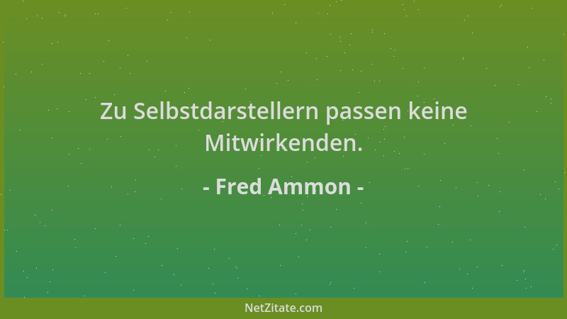 Fred Ammon - Zu Selbstdarstellern passen keine Mitwirkenden....