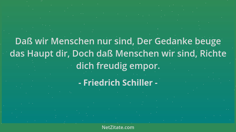 Friedrich Schiller - Daß wir Menschen nur sind, Der Gedanke beuge das Haupt dir, Doch daß Menschen wir sind, Richte dich fr...
