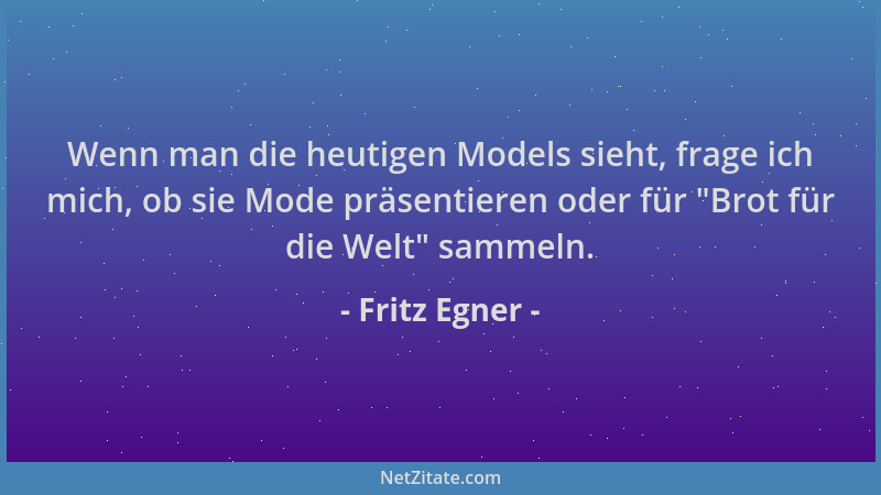 Fritz Egner - Wenn man die heutigen Models sieht, frage ich mich, ob sie Mode präsentieren oder für "Brot für die Welt " sam...