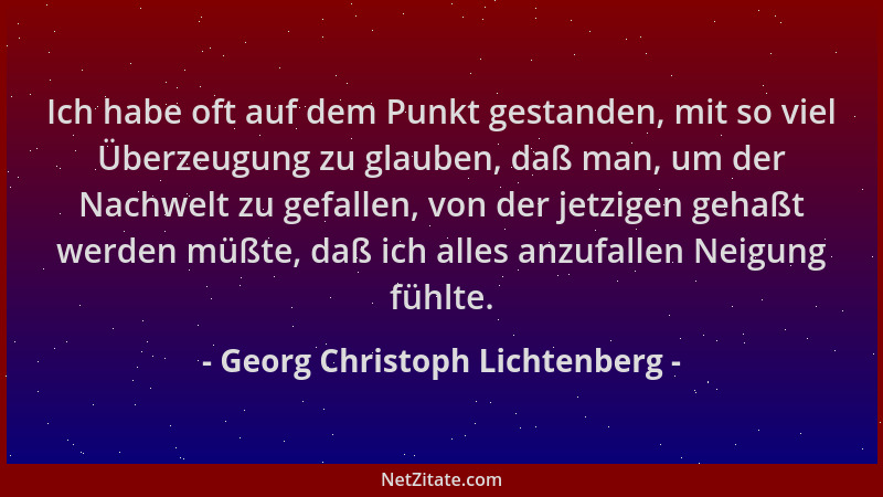 Georg Christoph Lichtenberg - Ich habe oft auf dem Punkt gestanden, mit so viel Überzeugung zu glauben, daß man, um der Nac...