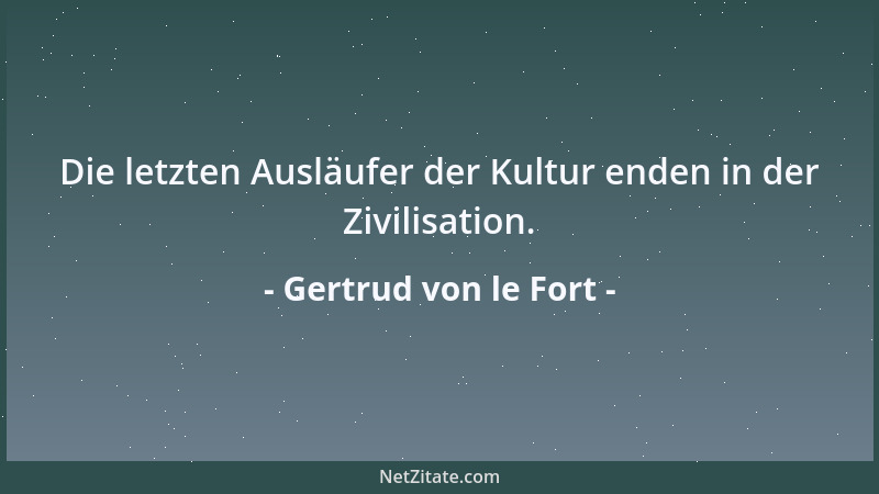 Gertrud von le Fort - Die letzten Ausläufer der Kultur enden in der Zivilisation....