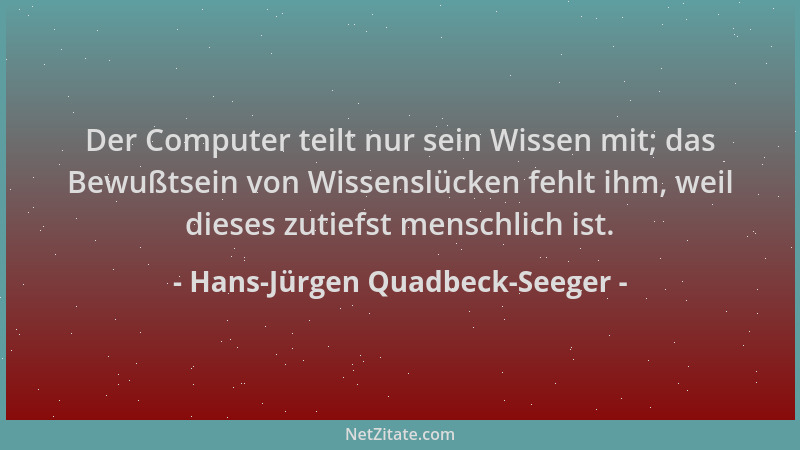 Hans-Jürgen Quadbeck-Seeger - Der Computer teilt nur sein Wissen mit; das Bewußtsein von Wissenslücken fehlt ihm, weil dies...