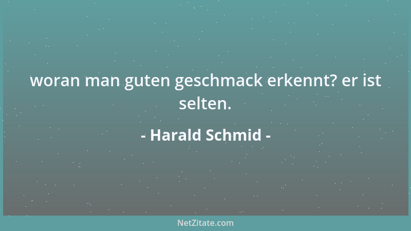 Harald Schmid - woran man guten geschmack erkennt? er ist selten....