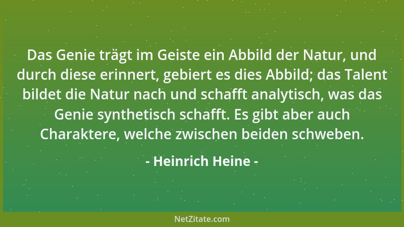 Heinrich Heine - Das Genie trägt im Geiste ein Abbild der Natur, und durch diese erinnert, gebiert es dies Abbild; das Tale...
