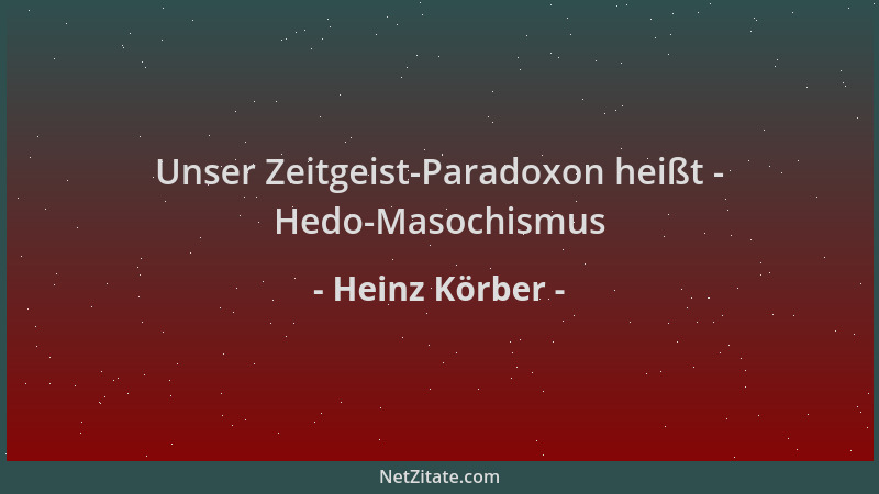 Heinz Körber - Unser Zeitgeist-Paradoxon heißt - Hedo-Masochismus...