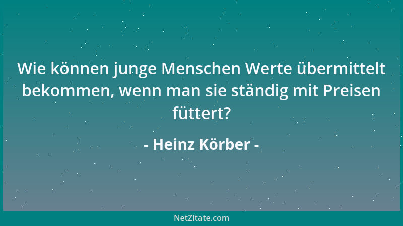 Heinz Körber - Wie können junge Menschen Werte übermittelt bekommen, wenn man sie ständig mit Preisen füttert?...