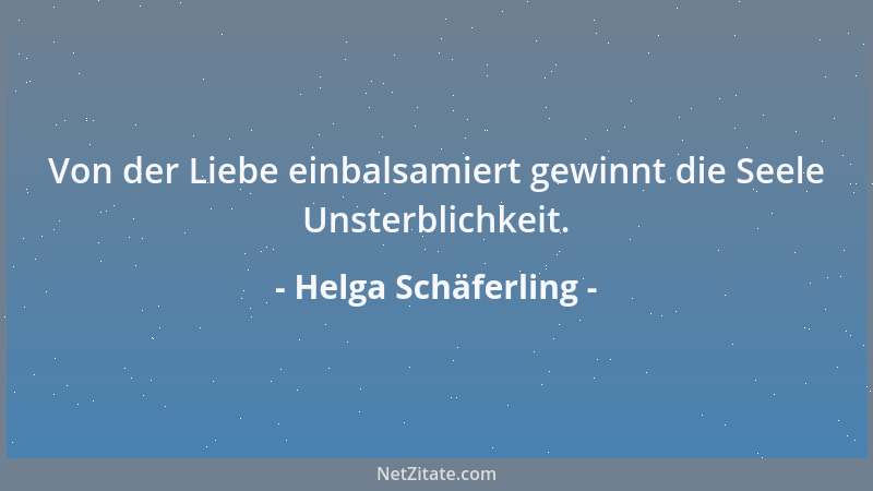 Helga Schäferling - Von der Liebe einbalsamiert gewinnt die Seele Unsterblichkeit....