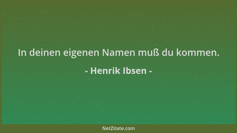 Henrik Ibsen - In deinen eigenen Namen muß du kommen....