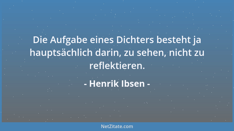 Henrik Ibsen - Die Aufgabe eines Dichters besteht ja hauptsächlich darin, zu sehen, nicht zu reflektieren....