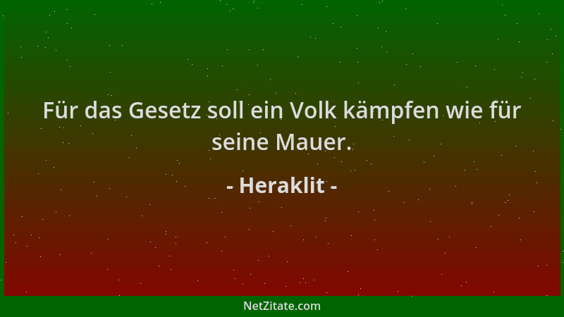 Heraklit - Für das Gesetz soll ein Volk kämpfen wie für seine Mauer....